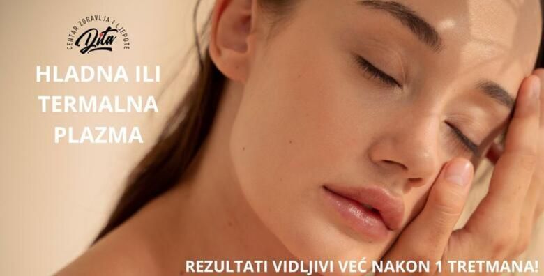Tretman broj 1 u prirodnom pomladjivanju HLADNA ILI TERMALNA PLAZMA za obnovljenu elasticnu i zdravu kozu u centru zdravlja i ljepote Dita